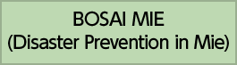 BOSAI MIE
(Disaster Prevention in Mie)